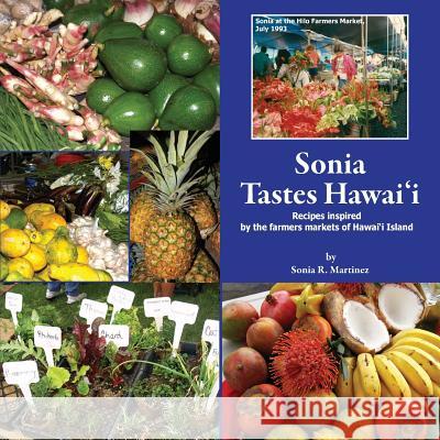 Sonia Tastes Hawai'i: Recipes inspired by the farmers markets of Hawai'i Island Sonia R Martinez, Sonia R Martinez 9781941635100 Wealth of Wisdom LLC