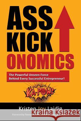 Asskickonomics: The Powerful Unseen Force Behind Every Entrepreneur Kristen Joy Laidig 9781941638149 Greine Publications