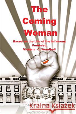 The Coming Woman: A Novel Based on the Life of the Infamous Feminist, Victoria Woodhull Karen J. Hicks 9781941644119
