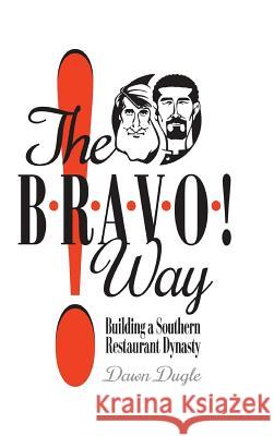 The Bravo! Way: Building a Southern Restaurant Dynasty Dawn Dugle 9781941644270 Sartoris Literary Group