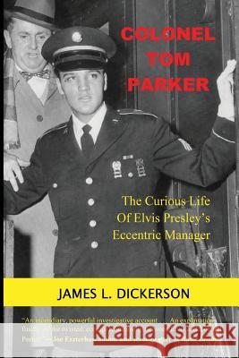 Colonel Tom Parker: The Curious Life of Elvis Presley's Eccentric Manager James L. Dickerson 9781941644997 Sartoris Literary Group