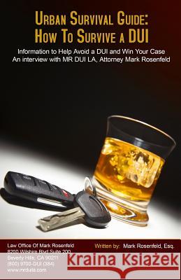 Urban Survival Guide: How To Survive A DUI: Information to Help Avoid a DUI and Win Your Case Rosenfeld, Mark 9781941645208