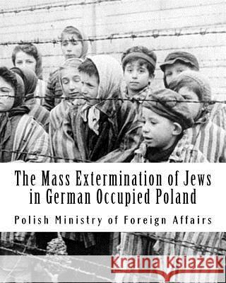 The Mass Extermination of Jews in German Occupied Poland: Note Addressed to the Governments of the United Nations on December 10th, 1942, and Other Do Polish Ministry of Foreig Aleksandra Miesak Rohde 9781941656112 Dale Street Books