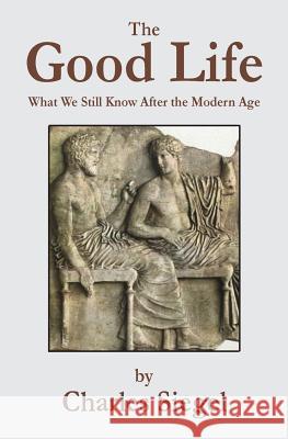 The Good Life: What We Still Know After the Modern Age Charles Siegel 9781941667125 Omo Press