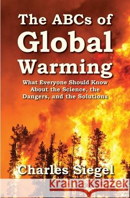 The ABCs of Global Warming: What Everyone Should Know About the Science, the Dangers, and the Solutions Charles Siegel 9781941667194 Omo Press
