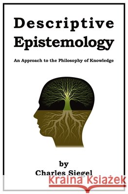 Descriptive Epistemology: An Approach to the Philosophy of Knowledge Charles Siegel 9781941667620 Omo Press