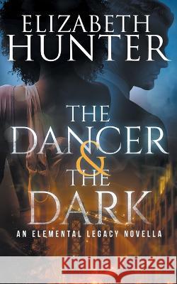 The Dancer and the Dark: A Paranormal Romance Novella Elizabeth Hunter   9781941674956 Recurve Press, LLC