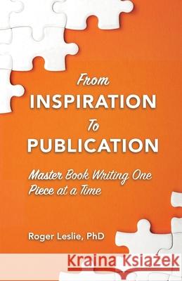 From Inspiration To Publication Roger Leslie 9781941680049 Paradise Publishing