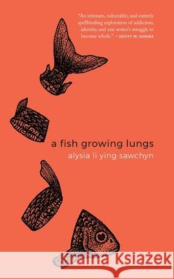 A Fish Growing Lungs: essays Alysia Li Ying Sawchyn 9781941681145 Burrow Press