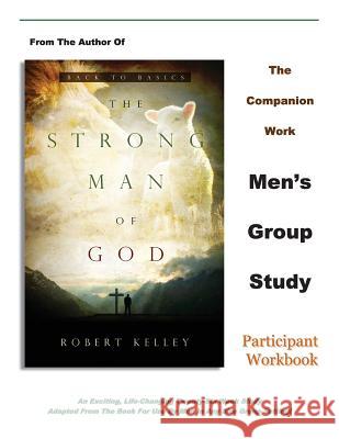 The Strong Man of God Men's Group Study: Participant Workbook Robert Kelley 9781941686065 Open Door Communication Ministries, Inc.