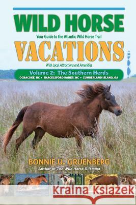 Wild Horse Vacations: Your Guide to the Atlantic Wild Horse Trail: Volume 2: Ocracoke, NC, Shackleford Banks, NC, Cumberland Island, GA Gruenberg, Bonnie U. 9781941700136 Quagga Press