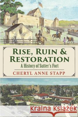 Rise, Ruin & Restoration: A History of Sutter's Fort Cheryl Anne Stapp 9781941713709 Andrew Benzie Books