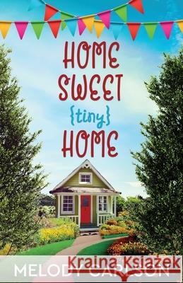 Home Sweet Tiny Home Melody Carlson 9781941720523 Whitefire Publishing