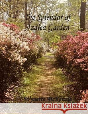 The Splendor of Azalea Garden Wynette McKenzie 9781941726549