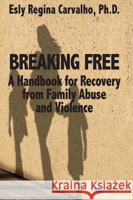 Breaking Free: A Handbook for Recovery from Family Abuse and Violence Esly Regina Carvalh 9781941727164 Traumaclinic Edicoes