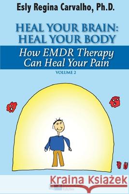 Heal Your Brain: Heal Your Body: How EMDR Therapy Can Heal Your Body by Healing Your Brain Esly Regina Carvalho 9781941727317 Traumaclinic Edicoes
