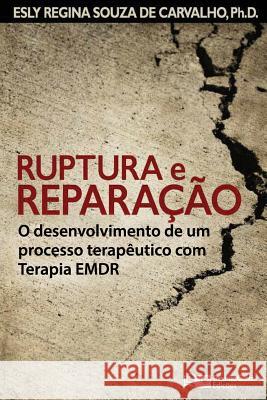 Ruptura e Reparação: O desenvolvimento de um processo terapêutico com Terapia EMDR Souza de Carvalho Ph. D., Esly Regina 9781941727553