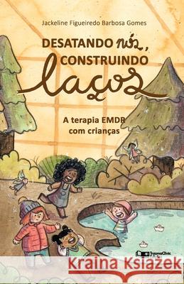 Desatando Nós, Construindo Laços: A Terapia EMDR com Crianças Jackeline Figueiredo Barbosa Gomes 9781941727799 Traumaclinic Edicoes