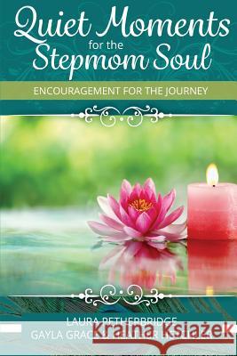 Quiet Moments for the Stepmom Soul: Encouragement for the Journey Laura Petherbridge Heather Hetchler Gayla Grace 9781941733387 Living Parables, Incorporated