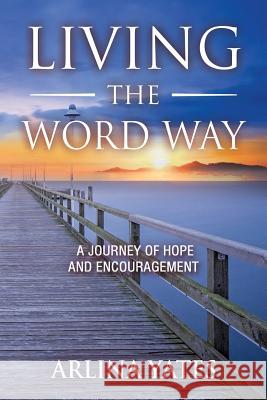 Living the Word Way: A Journey of Hope and Encouragement Arlina Yates 9781941746301 Scotland Media Group