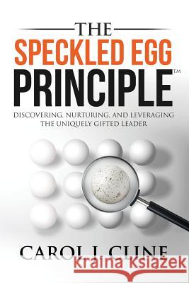 The Speckled Egg Principle: Discovering, Nurturing, and Leveraging the Uniquely Gifted Leader Carol J. Cline 9781941746325 Scotland Media Group