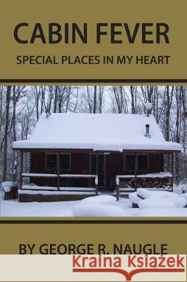 Cabin Fever: Special Places in My Heart George Naugle 9781941746431 Scotland Press