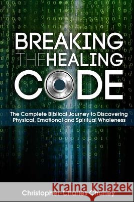 Breaking The Healing Code Chaney, Christopher-Charles 9781941749289