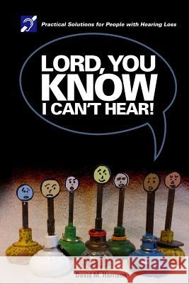 Lord you know I can't hear: Practical Solutions for People with Hearing Loss Harrison, David M. 9781941749357