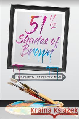 51 1/2 Shades of Brown: The Not-So-Perfect Tales of a Picture-Perfect Marriage Laura Renee Brown Wayne Stanley Brown 9781941749777