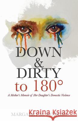 Down & Dirty to 180°: A Mother's Memoir of Her Daughter's Domestic Violence Hodges, Margaret M. 9781941749845