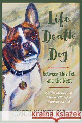 Life, Death, Dog: Between This Pet and the Next Karen Hansen 9781941750001 Terra Dona Publishing