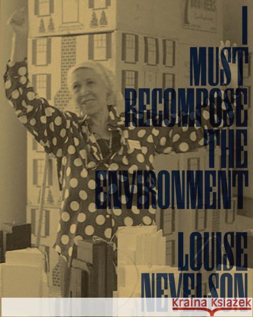 Louise Nevelson: I Must Recompose the Environment Louise Nevelson 9781941753231 Inventory Press/Rose Art Museum