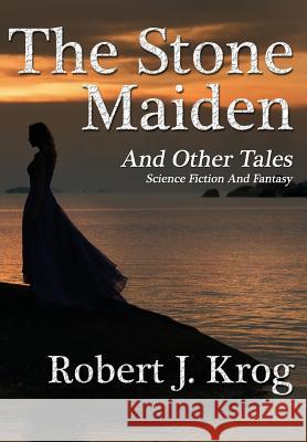 The Stone Maiden and Other Tales Robert J Krog 9781941754580 Dark Oak Press