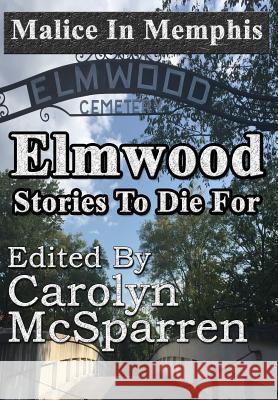 Malice in Memphis: Elmwood: Stories to Die For McSparren, Carolyn 9781941754979