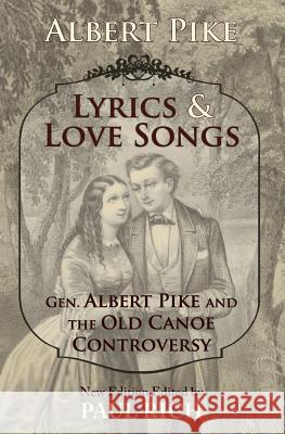 Lyrics & Love Songs: Gen. Albert Pike and the Old Canoe Controversy Albert Pike Paul Rich 9781941755907 Westphalia Press