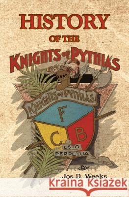 History of the Knights of Pythias Jos D. Weeks 9781941755921 History of the Knights of Pythias