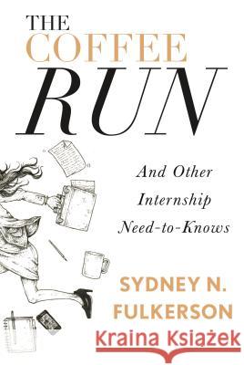The Coffee Run: And Other Internship Need-To-Knows: And Other Internship Need-To-Knows Sydney N. Fulkerson 9781941758434 