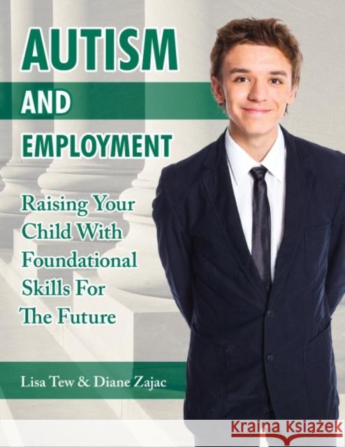 Autism and Employment: Raising Your Child with Foundational Skills for the Future Lisa Tew Diane Zajac 9781941765814 Future Horizons