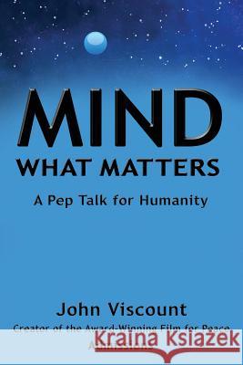 Mind What Matters: A Pep Talk for Humanity John Viscount 9781941768358 Waterside Productions, Inc.