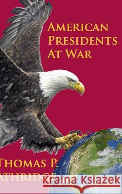 American Presidents at War Thomas P. Athridge 9781941771211 Aois21 Publishing