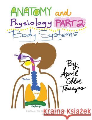 Anatomy & Physiology Part 2: Body Systems April Chloe Terrazas April Chloe Terrazas 9781941775028 Crazy Brainz