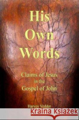 His Own Words: Claims of Jesus in the Gospel of John Harvey Vedder 9781941776346 Mark Vedder