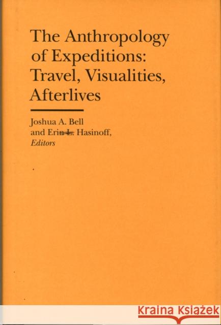 The Anthropology of Expeditions: Travel, Visualities, Afterlives Joshua A. Bell Erin L. Hasinoff 9781941792001
