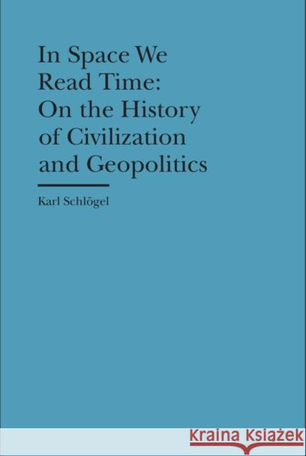 In Space We Read Time: On the History of Civilization and Geopolitics Karl Schlogel Gerrit Jackson 9781941792087 Bard Graduate Center