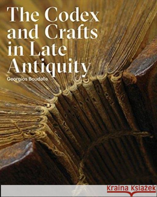 The Codex and Crafts in Late Antiquity Georgios Boudalis 9781941792124 Bard Graduate Center