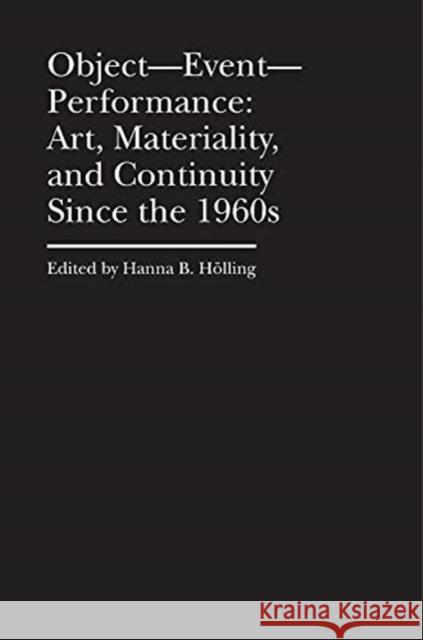 Object--Event-- Performance: Art, Materiality, and Continuity Since the 1960s Hölling, Hanna B. 9781941792223