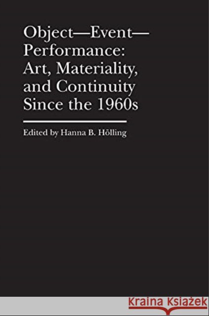 Object--Event-- Performance: Art, Materiality, and Continuity Since the 1960s Hanna B. Holling 9781941792223