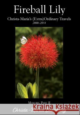 Fireball Lily: Christa-Maria's (Extra)Ordinary Travels, 2000-2014 Christa-Maria Beardsley 9781941799789 Pen & Publish, Inc.