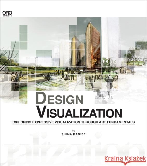 Design Visualization: Exploring Expressive Visualization Through Art Fundamentals Shima Rabiee 9781941806036 Oro Editions