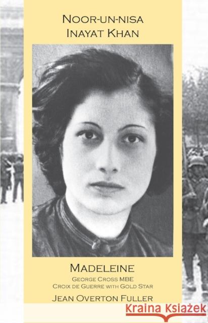 Noor-Un-Nisa Inayat Khan: Madeleine, George Cross Mbe, Croix de Guerre with Gold Star: Madeleine: George Cross Mbe, Croix de Guerre with Gold Star Fuller, Jean Overton 9781941810323 Suluk Press, Omega Publications